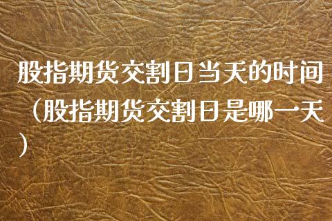 股指期货交割日当天的时间（股指期货交割日是哪一天）_https://www.cqckcrrc.com_原油期货_第1张
