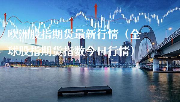 欧洲股指期货最新行情(全球股指期货指数今日行情)_纳指直播_第1张_期货投资网 欧洲股指期货最新行情(全球股指期货指数今日行情)_https://www.cqckcrrc.com_纳指直播_第1张