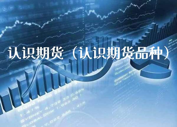 认识期货(认识期货品种)_期货直播_第1张_期货投资网 认识期货(认识期货品种)_https://www.cqckcrrc.com_期货直播_第1张