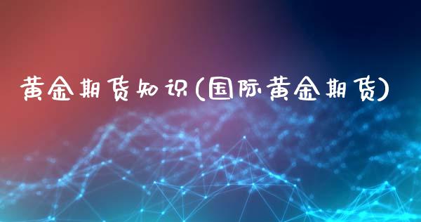 黄金期货知识(国际黄金期货)_道指直播_第1张_期货投资网 黄金期货知识(国际黄金期货)_https://www.cqckcrrc.com_道指直播_第1张