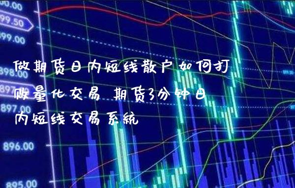 做期货日内短线散户如何打败量化交易 期货3分钟日内短线交易系统_https://www.cqckcrrc.com_纳指直播_第1张