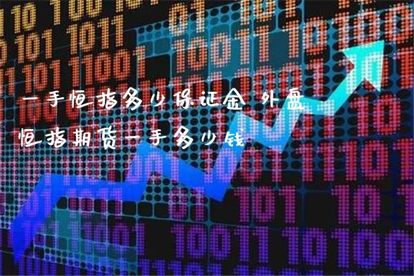 一手恒指多少保证金 外盘恒指期货一手多少钱_黄金期货_第1张_期货投资网 一手恒指多少保证金 外盘恒指期货一手多少钱_https://www.cqckcrrc.com_黄金期货_第1张
