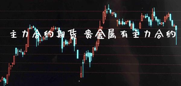 主力合约期货 贵金属有主力合约_黄金期货_第1张_期货投资网 主力合约期货 贵金属有主力合约_https://www.cqckcrrc.com_黄金期货_第1张