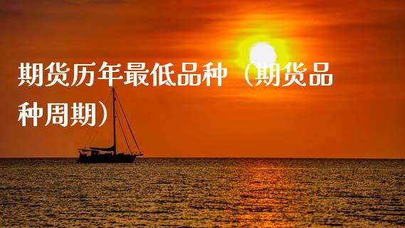 期货历年最低品种（期货品种周期）_https://www.cqckcrrc.com_国际期货_第1张