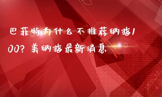 巴菲特为什么不推荐纳指100? 美纳指最新消息_纳指直播_第1张_期货投资网 巴菲特为什么不推荐纳指100? 美纳指最新消息_https://www.cqckcrrc.com_纳指直播_第1张