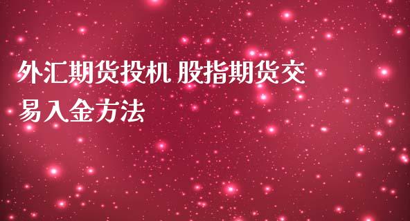 外汇期货投机 股指期货交易入金方法_https://www.cqckcrrc.com_恒生指数_第1张