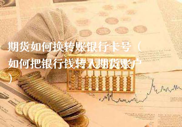 期货如何换转账***号（如何把银行钱转入期货账户）_https://www.cqckcrrc.com_纳指直播_第1张