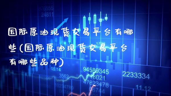 国际原油现货交易平台有哪些(国际原油现货交易平台有哪些品种)_原油期货_第1张_期货投资网 国际原油现货交易平台有哪些(国际原油现货交易平台有哪些品种)_https://www.cqckcrrc.com_原油期货_第1张