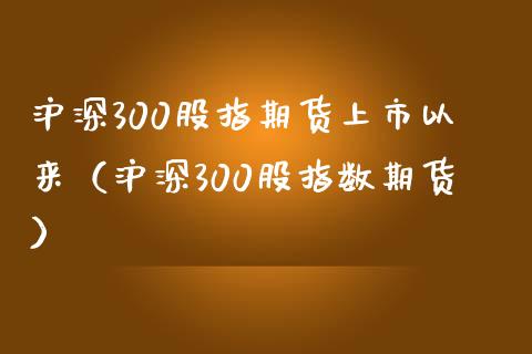 沪深300股指期货上市以来(沪深300股指数期货)_黄金期货_第1张_期货投资网 沪深300股指期货上市以来(沪深300股指数期货)_https://www.cqckcrrc.com_黄金期货_第1张