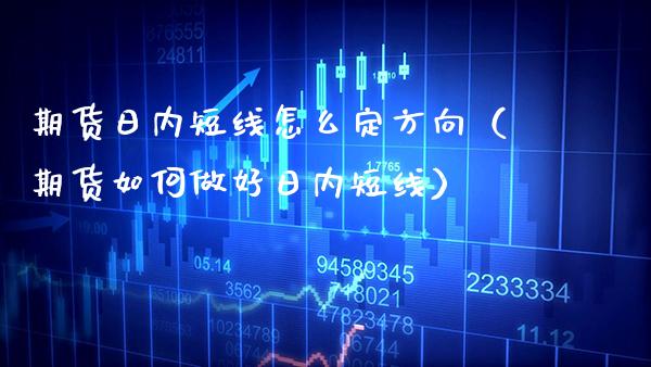 期货日内短线怎么定方向（期货如何做好日内短线）_https://www.cqckcrrc.com_道指直播_第1张