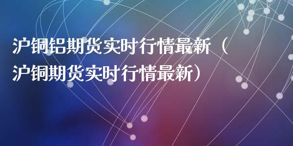 沪铜铝期货实时行情最新(沪铜期货实时行情最新)_原油期货_第1张_期货投资网 沪铜铝期货实时行情最新(沪铜期货实时行情最新)_https://www.cqckcrrc.com_原油期货_第1张