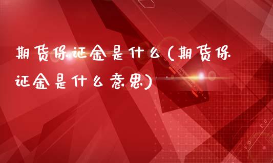 期货保证金是什么(期货保证金是什么意思)_https://www.cqckcrrc.com_国际期货_第1张