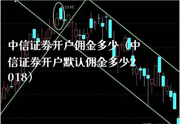 中信证券开户佣金多少(中信证券开户默认佣金多少2018)_恒生指数_第1张_期货投资网 中信证券开户佣金多少(中信证券开户默认佣金多少2018)_https://www.cqckcrrc.com_恒生指数_第1张