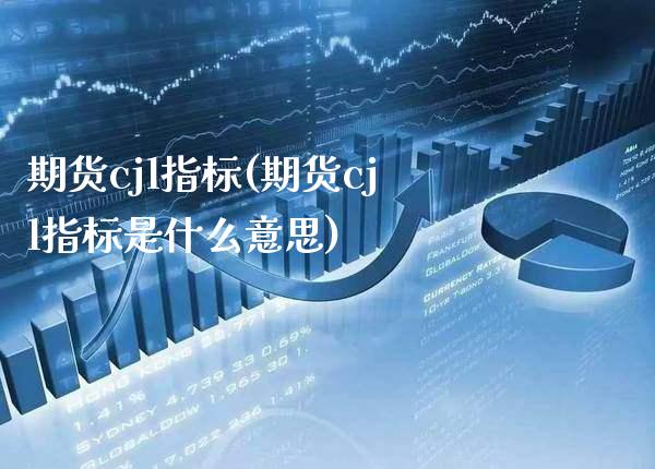 期货cjl指标(期货cjl指标是什么意思)_恒指期货_第1张_期货投资网 期货cjl指标(期货cjl指标是什么意思)_https://www.cqckcrrc.com_恒指期货_第1张