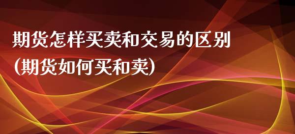 期货怎样买卖和交易的区别(期货如何买和卖)_原油期货_第1张_期货投资网 期货怎样买卖和交易的区别(期货如何买和卖)_https://www.cqckcrrc.com_原油期货_第1张