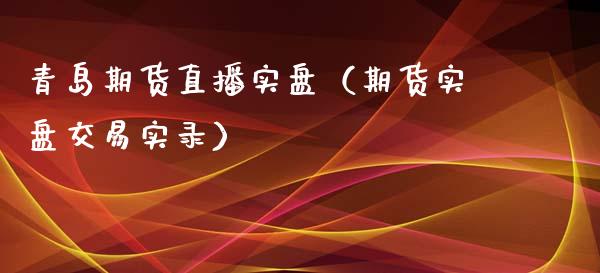 青岛期货直播实盘(期货实盘交易实录)_国际期货_第1张_期货投资网 青岛期货直播实盘(期货实盘交易实录)_https://www.cqckcrrc.com_国际期货_第1张