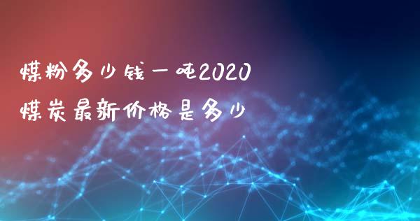 煤粉多少钱一吨2020 煤炭最新价格是多少_https://www.cqckcrrc.com_纳指直播_第1张
