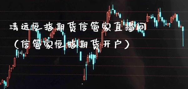 清远恒指期货信管家直播间(信管家恒指期货开户)_恒生指数_第1张_期货投资网 清远恒指期货信管家直播间(信管家恒指期货开户)_https://www.cqckcrrc.com_恒生指数_第1张