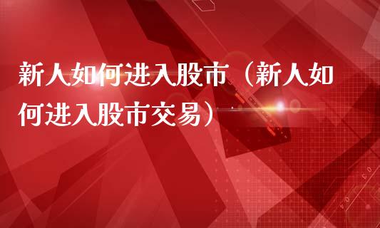 新人如何进入股市(新人如何进入股市交易)_恒生指数_第1张_期货投资网 新人如何进入股市(新人如何进入股市交易)_https://www.cqckcrrc.com_恒生指数_第1张
