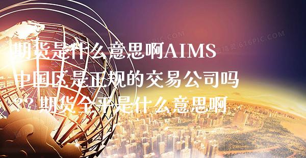 期货是什么意思啊AIMS中国区是正规的交易公司吗?? 期货全平是什么意思啊_道指直播_第1张_期货投资网 期货是什么意思啊AIMS中国区是正规的交易公司吗?? 期货全平是什么意思啊_https://www.cqckcrrc.com_道指直播_第1张