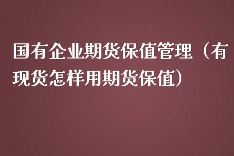 国有企业期货保值管理(有现货怎样用期货保值)_期货开户_第1张_期货投资网 国有企业期货保值管理(有现货怎样用期货保值)_https://www.cqckcrrc.com_期货开户_第1张