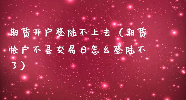 期货开户**不上去(期货帐户不是交易日怎么**不了)_道指直播_第1张_期货投资网 期货开户**不上去(期货帐户不是交易日怎么**不了)_https://www.cqckcrrc.com_道指直播_第1张