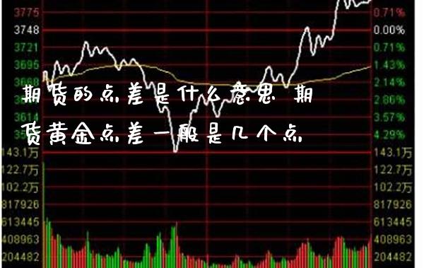 期货的点差是什么意思 期货黄金点差一般是几个点_https://www.cqckcrrc.com_黄金期货_第1张