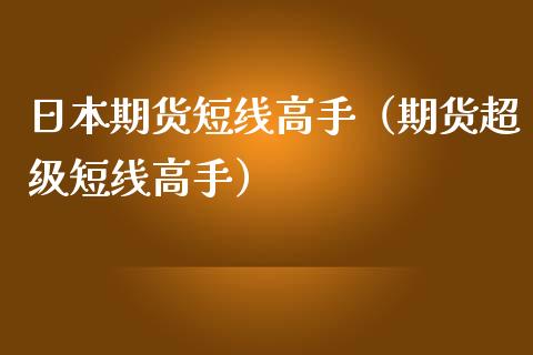 日本期货短线高手（期货超级短线高手）_https://www.cqckcrrc.com_国际期货_第1张