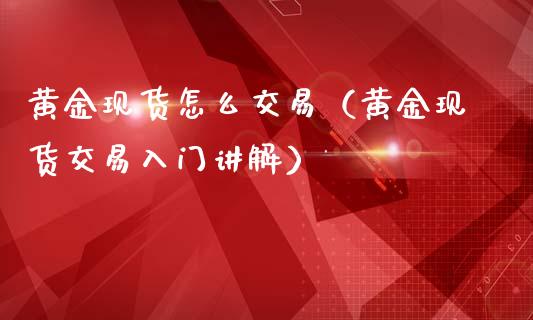 黄金现货怎么交易（黄金现货交易入门讲解）_https://www.cqckcrrc.com_恒生指数_第1张