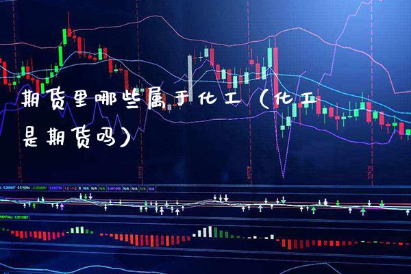 期货里哪些属于化工(化工是期货吗)_道指直播_第1张_期货投资网 期货里哪些属于化工(化工是期货吗)_https://www.cqckcrrc.com_道指直播_第1张