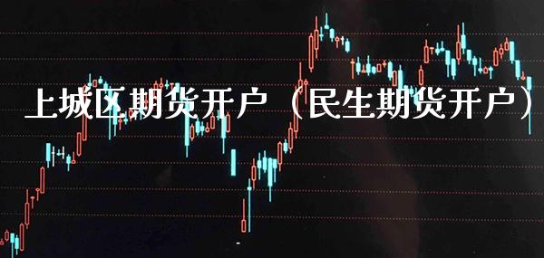 上城区期货开户(民生期货开户)_期货直播_第1张_期货投资网 上城区期货开户(民生期货开户)_https://www.cqckcrrc.com_期货直播_第1张