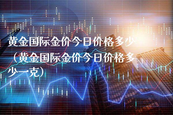 黄金国际金价今日价格多少(黄金国际金价今日价格多少一克)_原油期货_第1张_期货投资网 黄金国际金价今日价格多少(黄金国际金价今日价格多少一克)_https://www.cqckcrrc.com_原油期货_第1张
