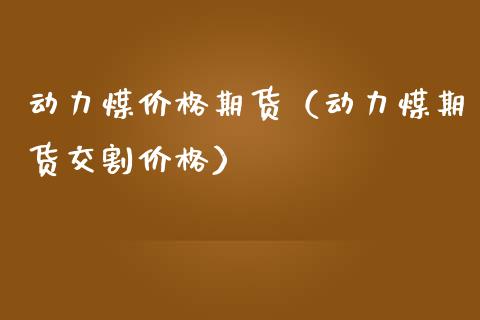 动力煤价格期货(动力煤期货交割价格)_黄金期货_第1张_期货投资网 动力煤价格期货(动力煤期货交割价格)_https://www.cqckcrrc.com_黄金期货_第1张