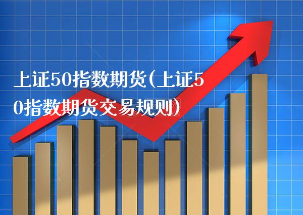 上证50指数期货(上证50指数期货交易规则)_恒指期货_第1张_期货投资网 上证50指数期货(上证50指数期货交易规则)_https://www.cqckcrrc.com_恒指期货_第1张
