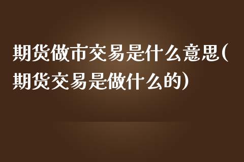 期货做市交易是什么意思(期货交易是做什么的)_原油期货_第1张_期货投资网 期货做市交易是什么意思(期货交易是做什么的)_https://www.cqckcrrc.com_原油期货_第1张