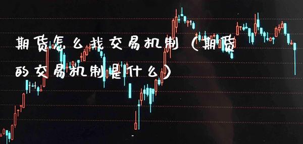 期货怎么找交易机制(期货的交易机制是什么)_理财百科_第1张_期货投资网 期货怎么找交易机制(期货的交易机制是什么)_https://www.cqckcrrc.com_理财百科_第1张