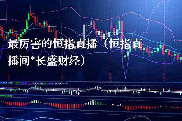 最厉害的恒指直播（恒指直播间*长盛财经）_https://www.cqckcrrc.com_恒生指数_第1张