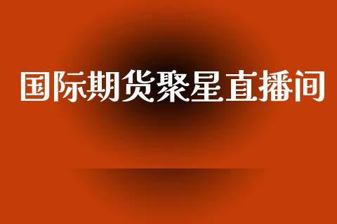 国际期货聚星直播间_https://www.cqckcrrc.com_恒生指数_第1张