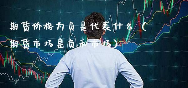 期货价格为负是代表什么(期货市场是负和市场)_原油期货_第1张_期货投资网 期货价格为负是代表什么(期货市场是负和市场)_https://www.cqckcrrc.com_原油期货_第1张