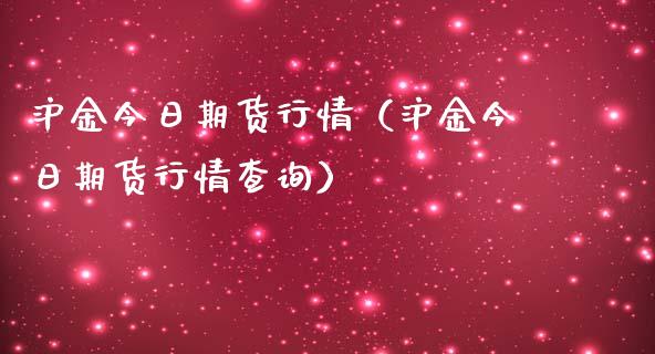 沪金今日期货行情（沪金今日期货行情查询）_https://www.cqckcrrc.com_黄金期货_第1张