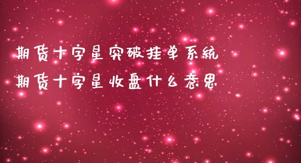 期货十字星突破挂单系统 期货十字星收盘什么意思_黄金期货_第1张_期货投资网 期货十字星突破挂单系统 期货十字星收盘什么意思_https://www.cqckcrrc.com_黄金期货_第1张