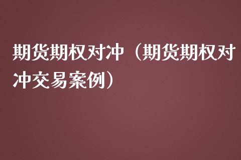 期货期权对冲(期货期权对冲交易案例)_内盘期货_第1张_期货投资网 期货期权对冲(期货期权对冲交易案例)_https://www.cqckcrrc.com_内盘期货_第1张