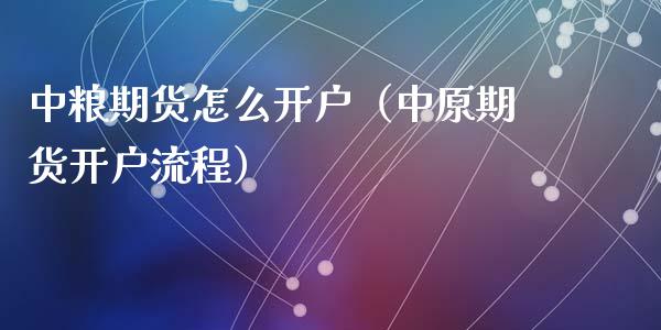 中粮期货怎么开户(中原期货开户流程)_股票理财_第1张_期货投资网 中粮期货怎么开户(中原期货开户流程)_https://www.cqckcrrc.com_股票理财_第1张