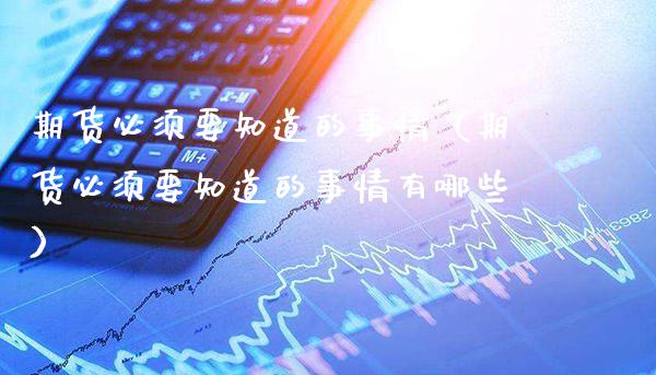 期货必须要知道的事情（期货必须要知道的事情有哪些）_https://www.cqckcrrc.com_道指直播_第1张