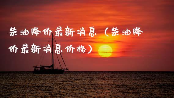 柴油降价最新消息（柴油降价最新消息价格）_https://www.cqckcrrc.com_黄金期货_第1张