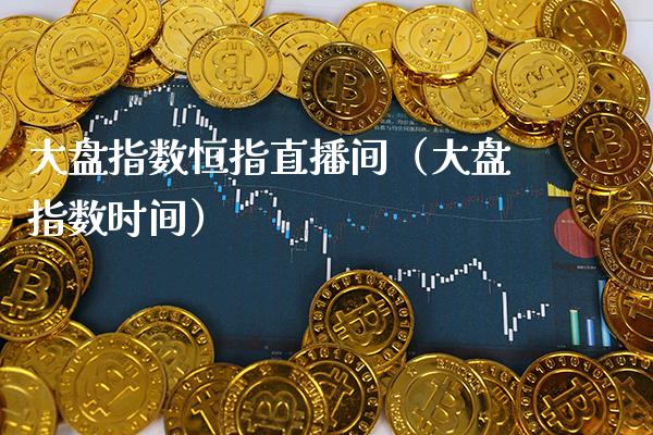 大盘指数恒指直播间(大盘指数时间)_恒生指数_第1张_期货投资网 大盘指数恒指直播间(大盘指数时间)_https://www.cqckcrrc.com_恒生指数_第1张