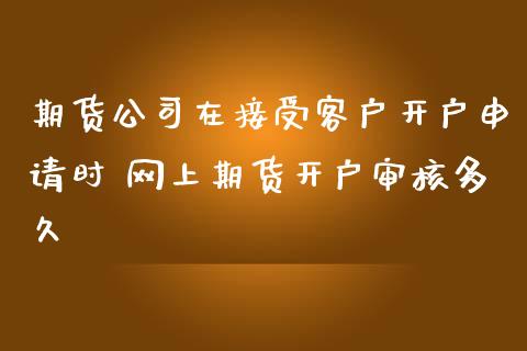期货公司在接受客户开户申请时 网上期货开户审核多久_黄金期货_第1张_期货投资网 期货公司在接受客户开户申请时 网上期货开户审核多久_https://www.cqckcrrc.com_黄金期货_第1张