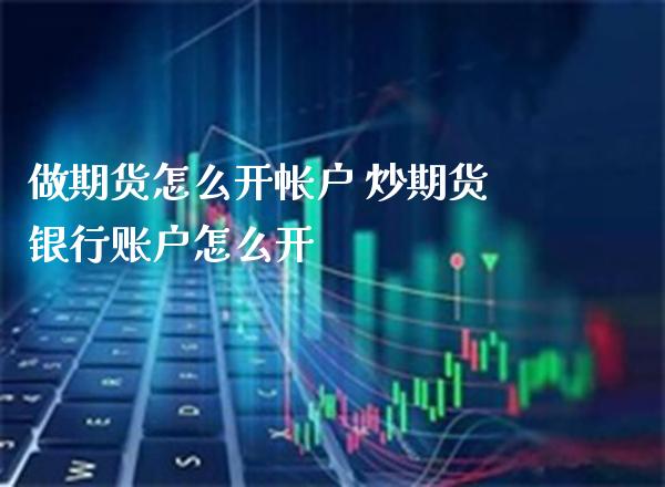 做期货怎么开帐户 炒期货银行账户怎么开_https://www.cqckcrrc.com_黄金期货_第1张