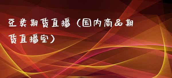 豆类期货直播(国内商品期货直播室)_国际期货_第1张_期货投资网 豆类期货直播(国内商品期货直播室)_https://www.cqckcrrc.com_国际期货_第1张