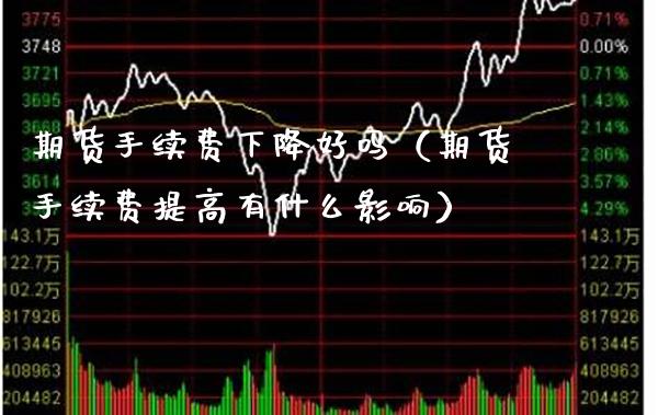 期货手续费下降好吗(期货手续费提高有什么影响)_基金理财_第1张_期货投资网 期货手续费下降好吗(期货手续费提高有什么影响)_https://www.cqckcrrc.com_基金理财_第1张